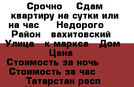 Срочно!!! Сдам квартиру на сутки или на час!!!! Недорого!!! › Район ­ вахитовский › Улица ­ к.маркса › Дом ­ 24 › Цена ­ 950 › Стоимость за ночь ­ 900 › Стоимость за час ­ 300 - Татарстан респ. Недвижимость » Квартиры аренда посуточно   